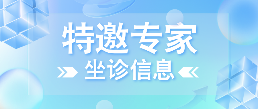 家门口看名医！6月28日—7月20日特邀专家坐诊信息来了，速约！
